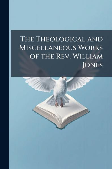 The Theological and Miscellaneous Works of the Rev. William Jones