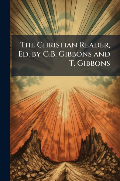 The Christian Reader Ed. by G.B. Gibbons and T. Gibbons