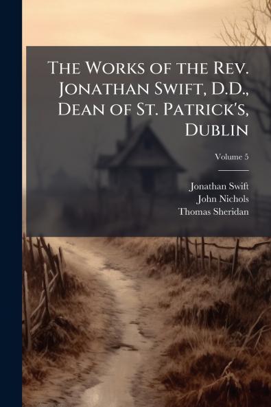 The Works of the Rev. Jonathan Swift D.D. Dean of St. Patrick's Dublin; Volume 5