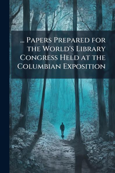 ... Papers Prepared for the World's Library Congress Held at the Columbian Exposition