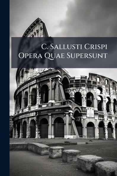 C. Sallusti Crispi Opera Quae Supersunt