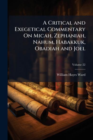 A Critical and Exegetical Commentary On Micah Zephaniah Nahum Habakkuk Obadiah and Joel; Volume 22