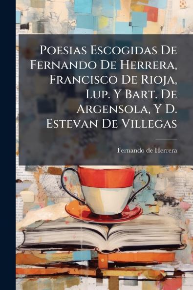 Poesias Escogidas De Fernando De Herrera Francisco De Rioja Lup. Y Bart. De Argensola Y D. Estevan De Villegas