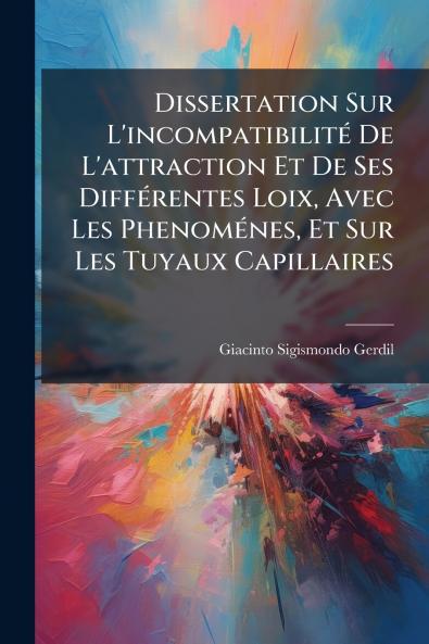 Dissertation Sur L'incompatibilité De L'attraction Et De Ses Différentes Loix Avec Les Phenoménes Et Sur Les Tuyaux Capillaires