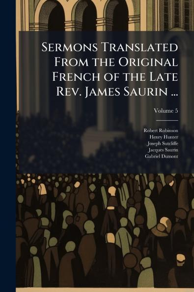 Sermons Translated From the Original French of the Late Rev. James Saurin ...; Volume 5