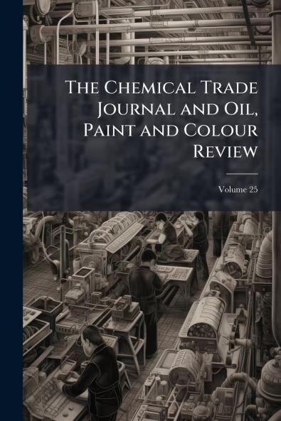 The Chemical Trade Journal and Oil Paint and Colour Review; Volume 25