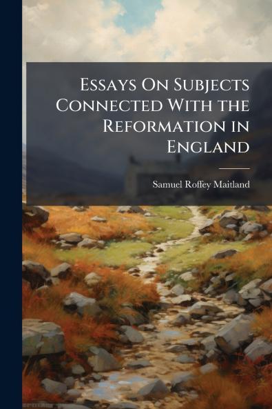 Essays On Subjects Connected With the Reformation in England