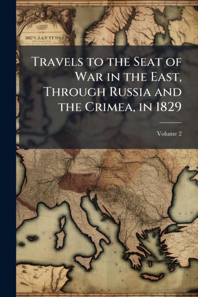 Travels to the Seat of War in the East Through Russia and the Crimea in 1829