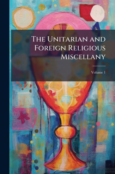 The Unitarian and Foreign Religious Miscellany; Volume 1