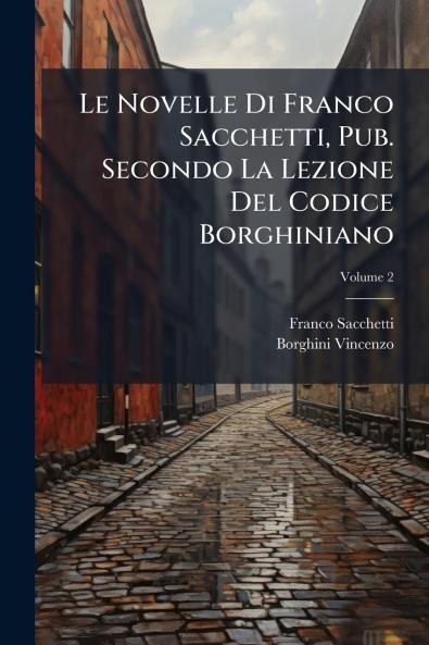 Le Novelle Di Franco Sacchetti Pub. Secondo La Lezione Del Codice Borghiniano; Volume 2