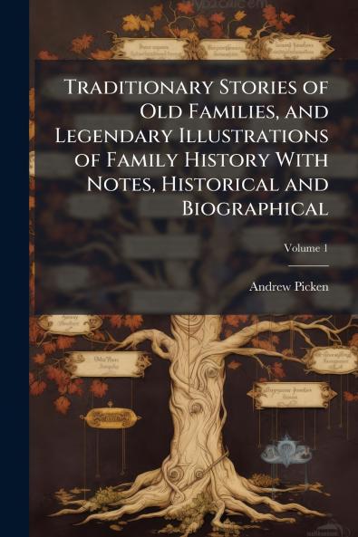 Traditionary Stories of Old Families and Legendary Illustrations of Family History With Notes Historical and Biographical; Volume 1