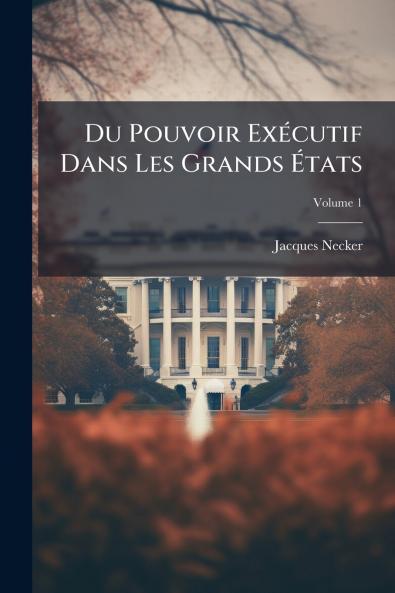 Du Pouvoir Exécutif Dans Les Grands États; Volume 1