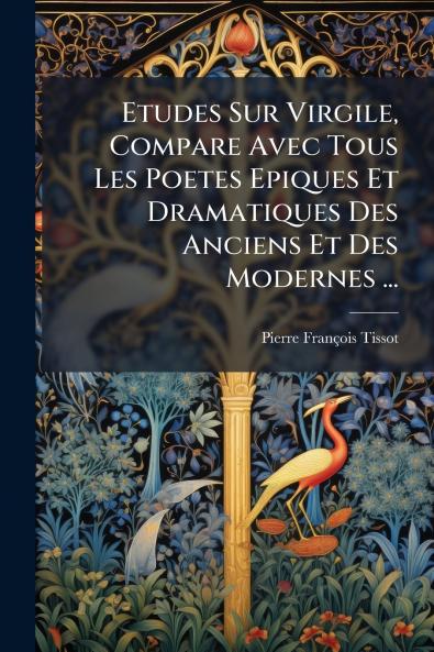 Etudes Sur Virgile Compare Avec Tous Les Poetes Epiques Et Dramatiques Des Anciens Et Des Modernes ...