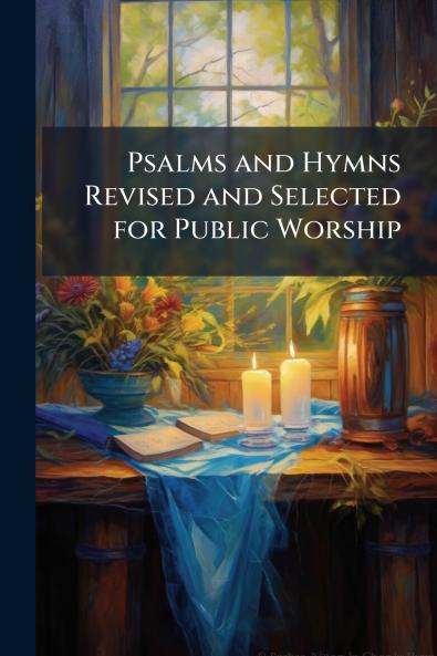 Psalms and Hymns Revised and Selected for Public Worship