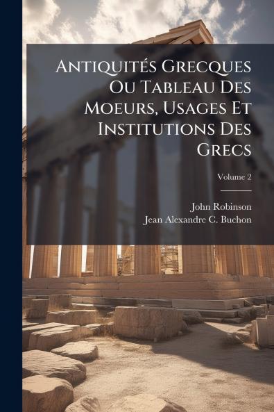 Antiquités Grecques Ou Tableau Des Moeurs Usages Et Institutions Des Grecs; Volume 2
