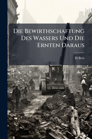 Die Bewirthschaftung Des Wassers Und Die Ernten Daraus