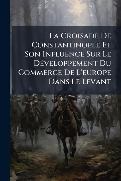 La Croisade De Constantinople Et Son Influence Sur Le Développement Du Commerce De L'europe Dans Le Levant