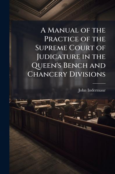 A Manual of the Practice of the Supreme Court of Judicature in the Queen's Bench and Chancery Divisions