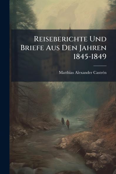 Reiseberichte Und Briefe Aus Den Jahren 1845-1849