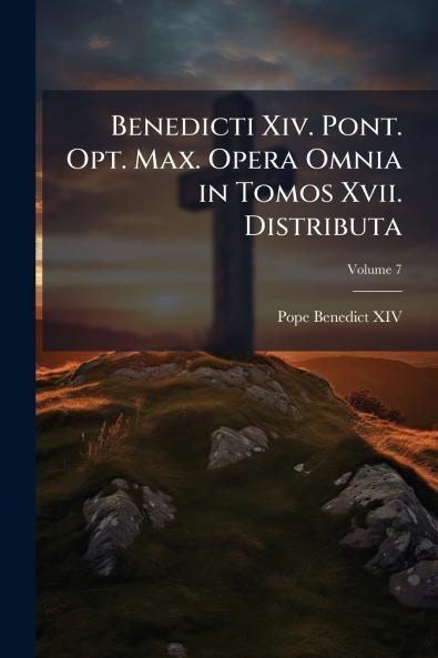 Benedicti Xiv. Pont. Opt. Max. Opera Omnia in Tomos Xvii. Distributa; Volume 7