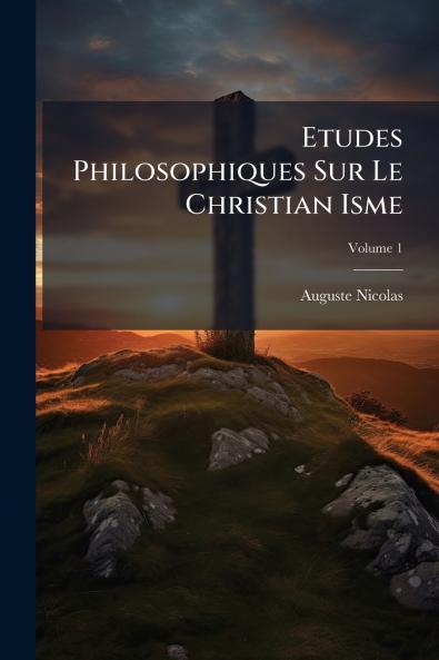 Etudes Philosophiques Sur Le Christian Isme; Volume 1