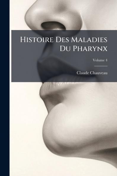 Histoire Des Maladies Du Pharynx; Volume 4