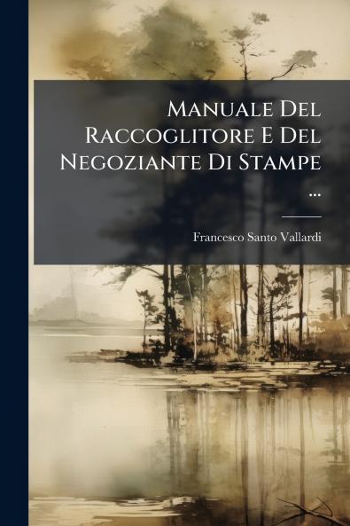 Manuale Del Raccoglitore E Del Negoziante Di Stampe ...