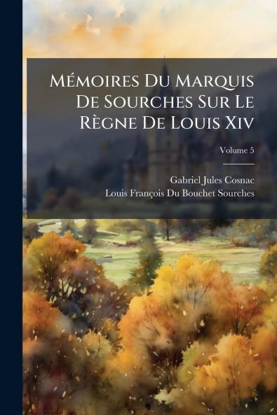 Mémoires Du Marquis De Sourches Sur Le Règne De Louis Xiv; Volume 5