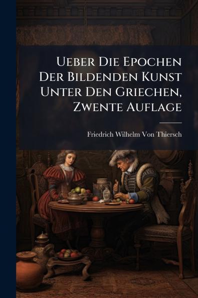 Ueber Die Epochen Der Bildenden Kunst Unter Den Griechen Zwente Auflage