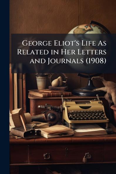 George Eliot's Life As Related in Her Letters and Journals (1908)
