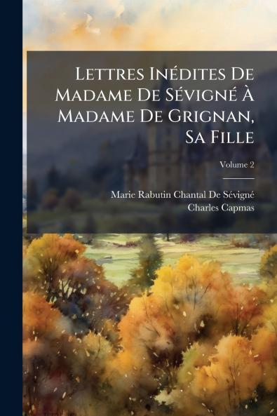 Lettres Inédites De Madame De Sévigné À Madame De Grignan Sa Fille