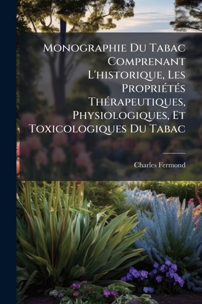Monographie Du Tabac Comprenant L'historique Les Propriétés Thérapeutiques Physiologiques Et Toxicologiques Du Tabac