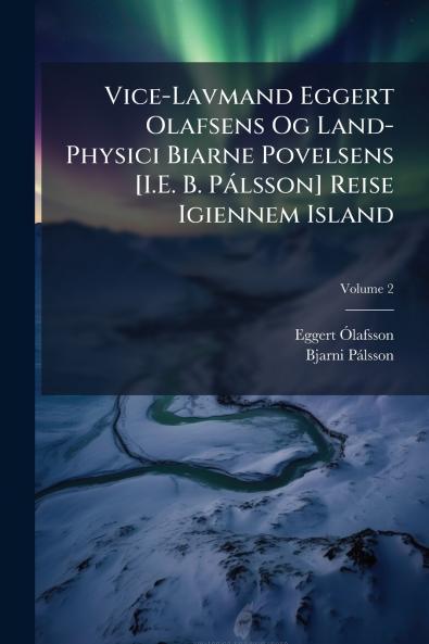 Vice-Lavmand Eggert Olafsens Og Land-Physici Biarne Povelsens [I.E. B. Pálsson] Reise Igiennem Island; Volume 2