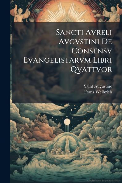 Sancti Avreli Avgvstini De Consensv Evangelistarvm Libri Qvattvor