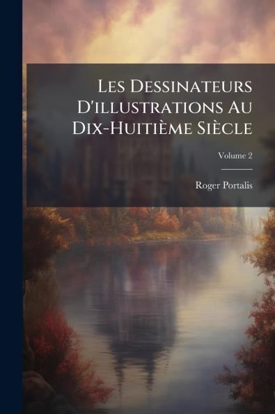 Les Dessinateurs D'illustrations Au Dix-Huitième Siècle; Volume 2
