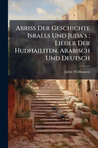 Abriss Der Geschichte Israels Und Juda's ; Lieder Der Hudhailiten Arabisch Und Deutsch