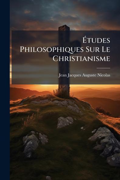 Études Philosophiques Sur Le Christianisme