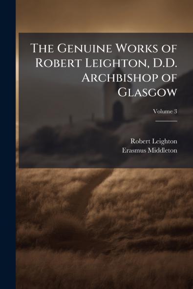 The Genuine Works of Robert Leighton D.D. Archbishop of Glasgow; Volume 3