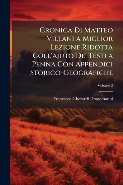Cronica Di Matteo Villani a Miglior Lezione Ridotta Coll'ajuto De' Testi a Penna Con Appendici Storico-Geografiche; Volume 2