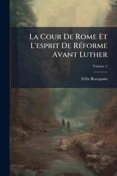 La Cour De Rome Et L'esprit De Réforme Avant Luther; Volume 2