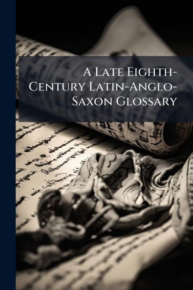 A Late Eighth-Century Latin-Anglo-Saxon Glossary