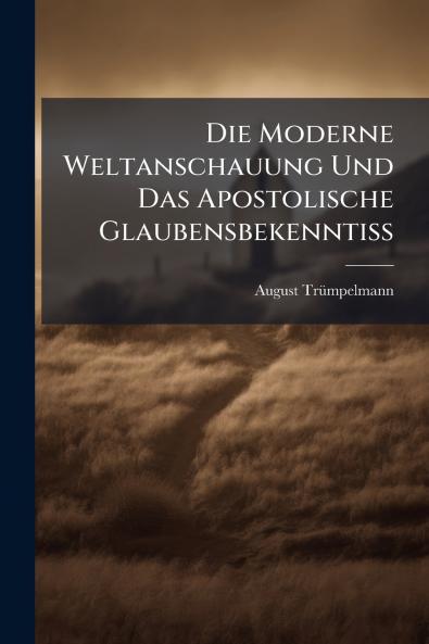Die Moderne Weltanschauung Und Das Apostolische Glaubensbekenntiss