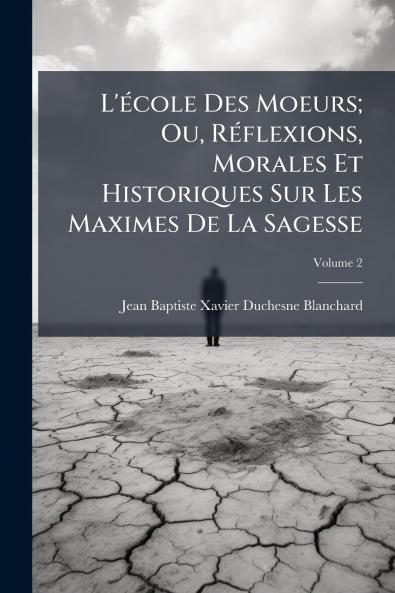 L'école Des Moeurs; Ou Réflexions Morales Et Historiques Sur Les Maximes De La Sagesse; Volume 2