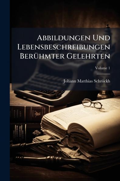 Abbildungen Und Lebensbeschreibungen Berühmter Gelehrten; Volume 1