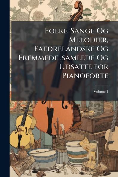 Folke-Sange Og Melodier Faedrelandske Og Fremmede samlede Og Udsatte for Pianoforte; Volume 1