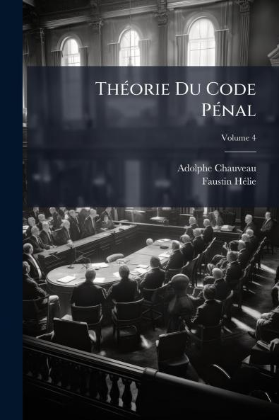 Théorie Du Code Pénal; Volume 4