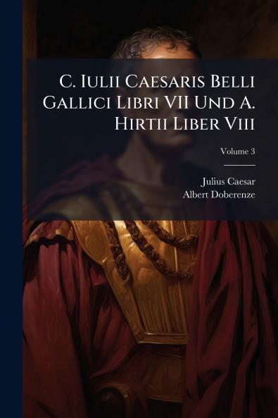C. Iulii Caesaris Belli Gallici Libri VII Und A. Hirtii Liber Viii; Volume 3
