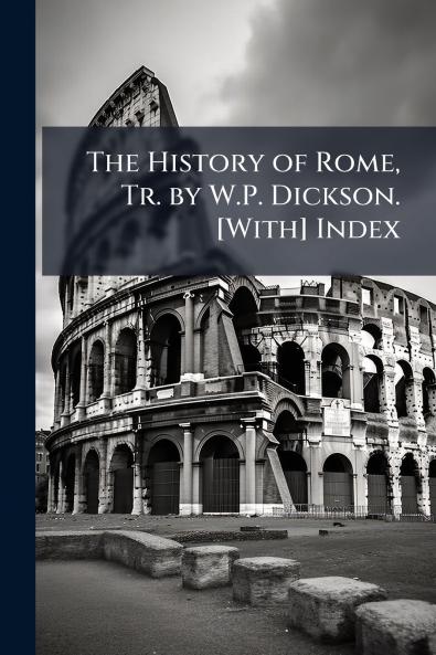The History of Rome Tr. by W.P. Dickson. [With] Index