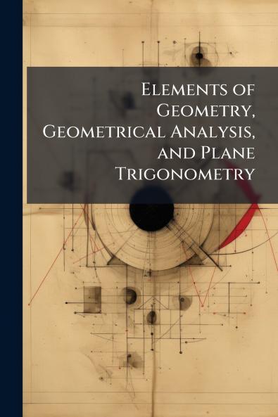 Elements of Geometry Geometrical Analysis and Plane Trigonometry