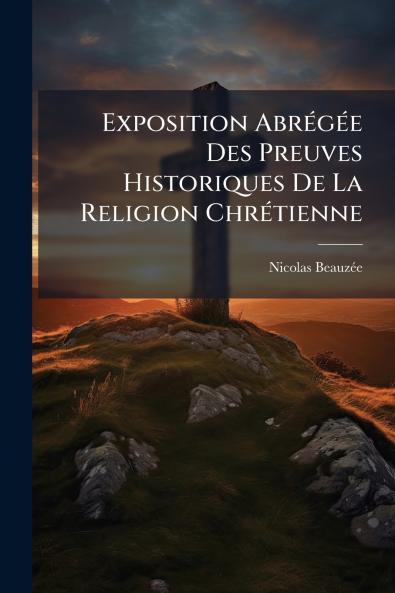Exposition Abrégée Des Preuves Historiques De La Religion Chrétienne